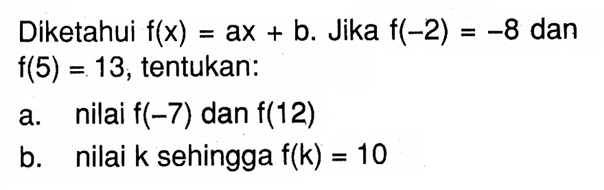 Diketahui f(x)=ax+b. Jika f(-2)=-8 dan f(5)=13, tentukan: a. nilai f(-7) dan f(12) b. nilai k sehingga f(k)=10 