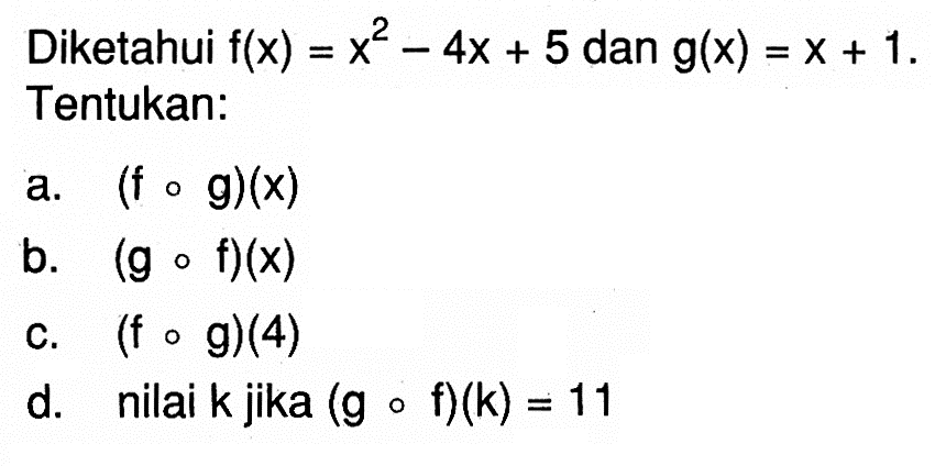 Diketahui  f(x)=x^2-4x+5  dan  g(x)=x+1  Tentukan:a.  (fog)(x) b.  (gof)(x) c.  (fog)(4) d. nilai  k  jika  (gof)(k)=11 