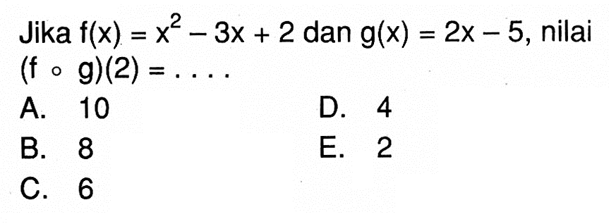 Jika f(x)=x^2-3x+2 dan g(x)=2x-5, nilai (fog)(2)=.... 