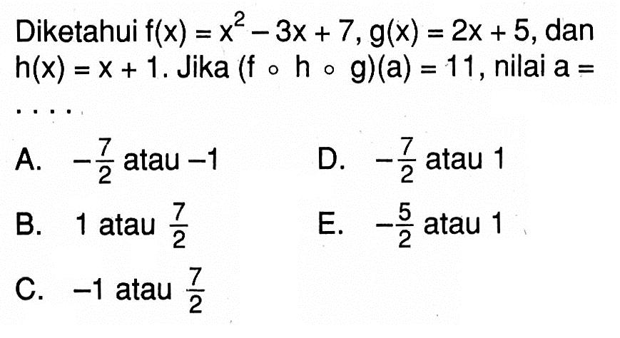 Diketahui f(x)=x^2-3x+7, g(x)=2x+5, dan h(x)=x+1. Jika (fohog)(a)=11, nilai a= 