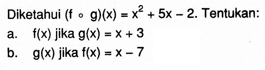 Diketahui  (fog)(x)=x^2+5x-2 . Tentukan:a.  f(x)  jika  g(x)=x+3 b.  g(x)  jika  f(x)=x-7 