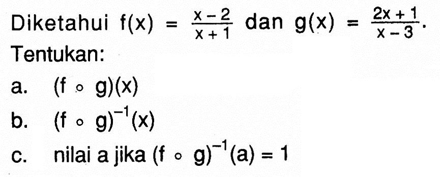 Diketahui f(x)=(x-2)/(x+1) dan g(x)=(2x+1)/(x-3) Tentukan:a. (fog)(x) b. (fog)^-1(x) c. nilai a jika (fog)^-1(a)=1 