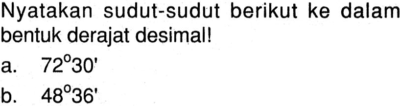 Nyatakan sudut-sudut berikut ke dalam bentuk derajat desimal! a. 72 30' b. 48 36'