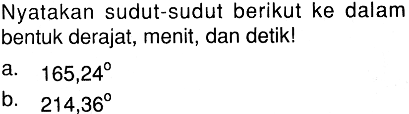 Nyatakan sudut-sudut berikut ke dalam bentuk derajat, menit, dan detik!a.  165,24 b.  214.36 