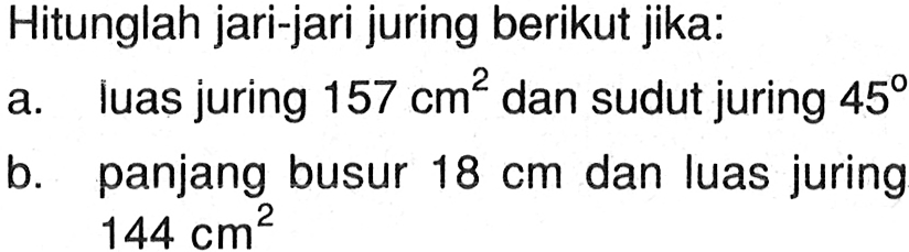 Hitunglah jari-jari juring berikut jika:a. luas juring 157 cm^2 dan sudut juring 45 b. panjang busur 18 cm dan luas juring 144 cm^2 