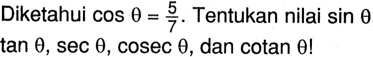 Diketahui cos theta=5/7. Tentukan nilai sin theta, tan theta, sec theta, cosec theta, dan cotan theta!