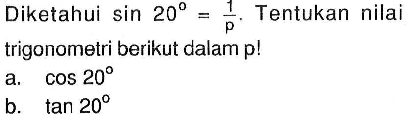 Diketahui  sin 20=1/p.  Tentukan nilai trigonometri berikut dalam p!
a.  cos 20 
b.  tan 20 