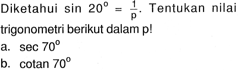 Diketahui sin 20=1/p. Tentukan nilai trigonometri berikut dalam p! a. sec 70 b. cotan 70