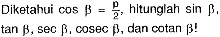 Diketahui  cos b=p/2, hitunglah  sin b,  tan b, sec b, cosec b, dan  cotan b! 