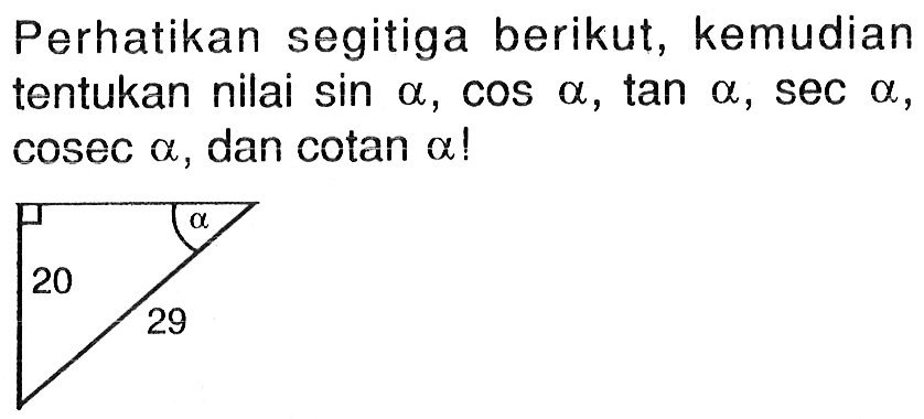 Perhatikan segitiga berikut, kemudian tentukan nilai  sin a, cos a, tan a, sec a, cosec a , dan cotan  a ! alpha 20 20