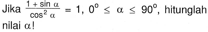 Jika (1+sin alpha)/(cos^2 alpha)=1,0<=a<=90, hitunglah nilai alpha!