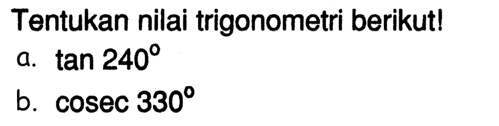 Tentukan nilai trigonometri berikut!a. tan 240 b. cosec 330 