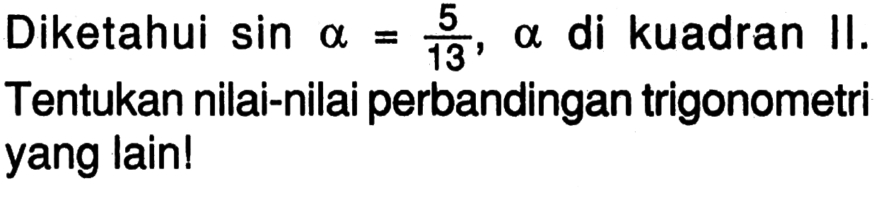 Diketahui sin a=5/13, a di kuadran II. Tentukan nilai-nilai perbandingan trigonometri yang lain!