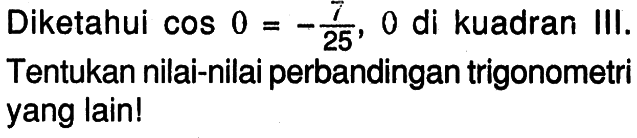 Diketahui cos 0 = -7/25, 0 di kuadran III. Tentukan nilai-nilai perbandingan trigonometri yang lain!