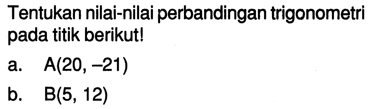 Tentukan nilai-nilai perbandingan trigonometri pada titik berikut!a. A(20,-21) b. B(5,12) 
