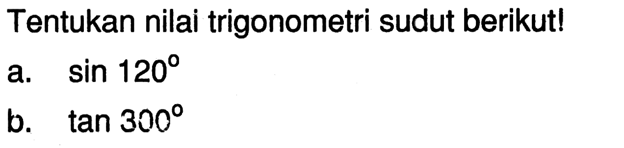 Tentukan nilai trigonometri sudut berikut!a. sin 120 b. tan 300 