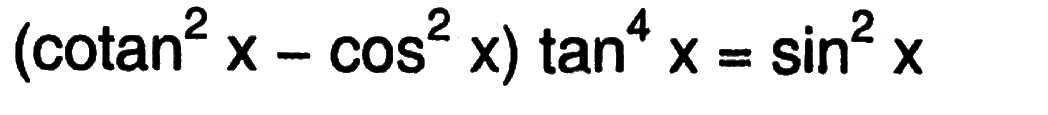 (cotan^2 x-cos ^2 x) tan^4 x=sin ^2 x 