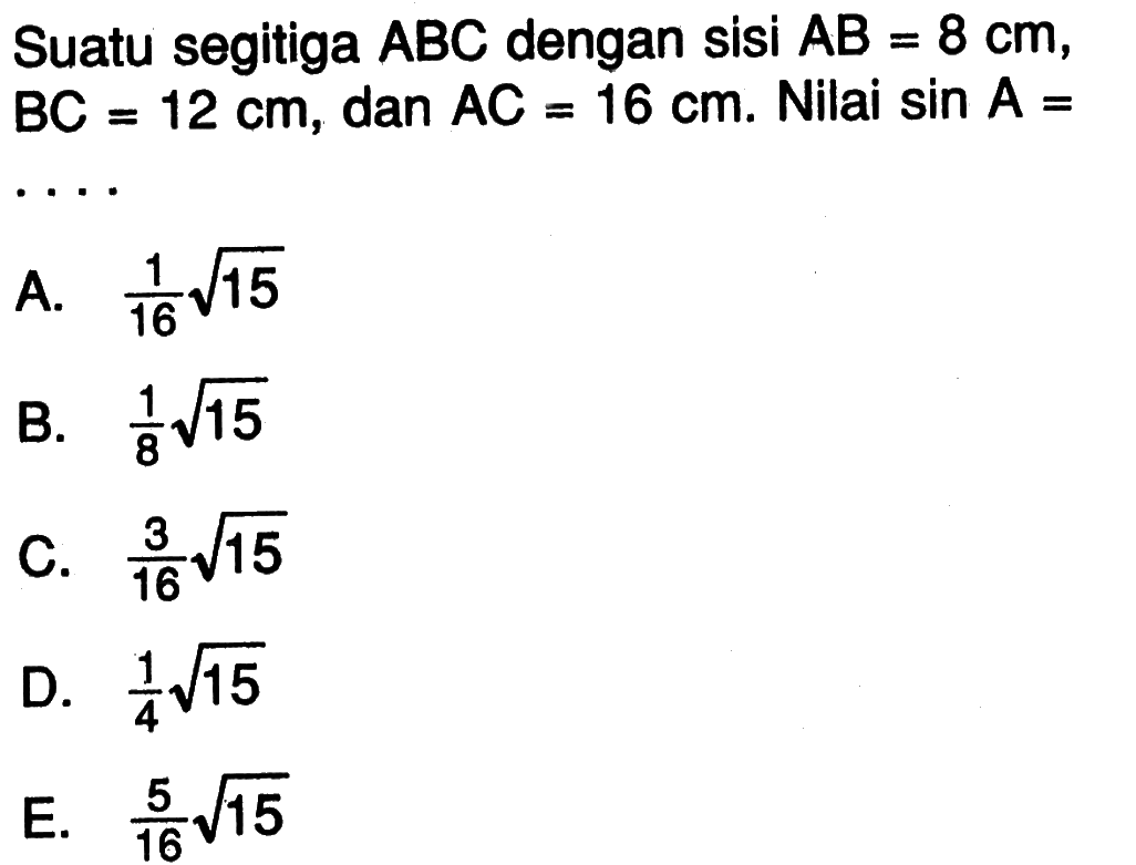 Suatu segitiga ABC dengan sisi AB=8 cm, BC=12 cm, dan  AC=16 cm. Nilai sin A=  ... 