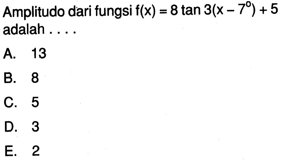 Amplitudo dari fungsi f(x)=8 tan 3(x-7)+5 adalah...