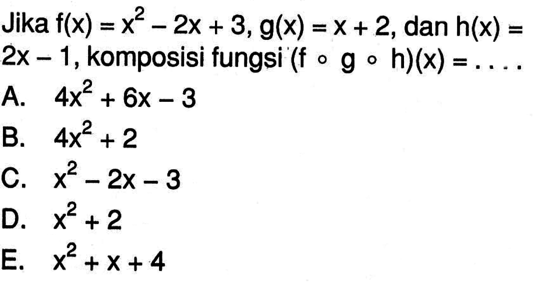 Jika f(x)=x^2-2x+3, g(x)=x+2, dan h(x)=2x-1, komposisi fungsi (fogoh)(x)= ....