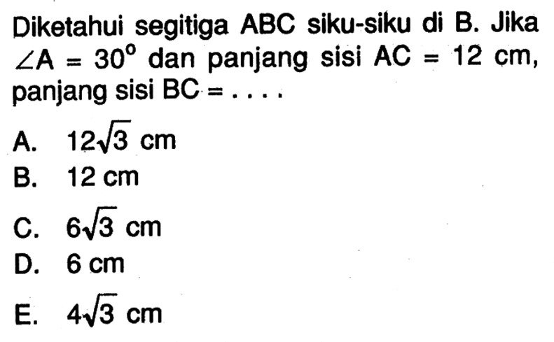 Diketahui segitiga ABC siku-siku di B. Jika sudut A=30 dan panjang sisi AC=12 cm, panjang sisi BC= ... 