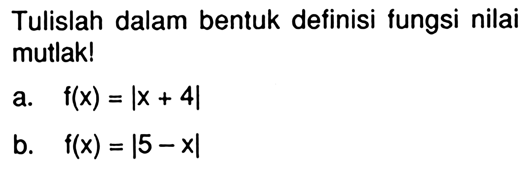 Tulislah dalam bentuk definisi fungsi nilai mutlak! a. f(x)=|x+4| b. f(x)=|5-x|