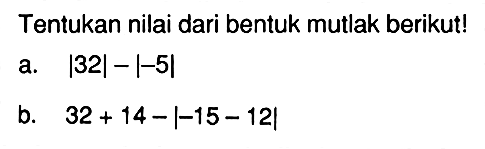 Tentukan nilai dari bentuk mutlak berikut! a. |32|-|-5| b. 32+14-|-15-12|