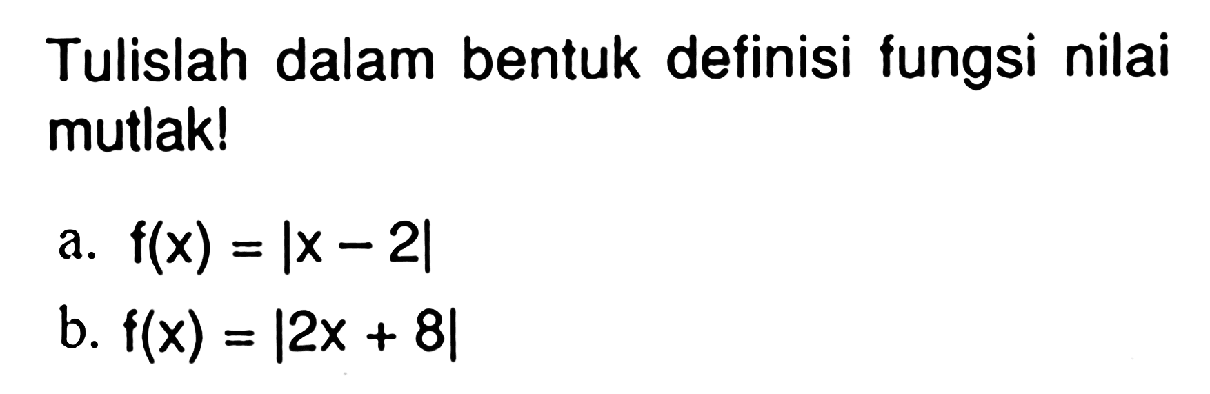 Tulislah dalam bentuk defisini fungsi nilai mutlak! a f(x)=|x-2| b. f9x)=|2x+8|