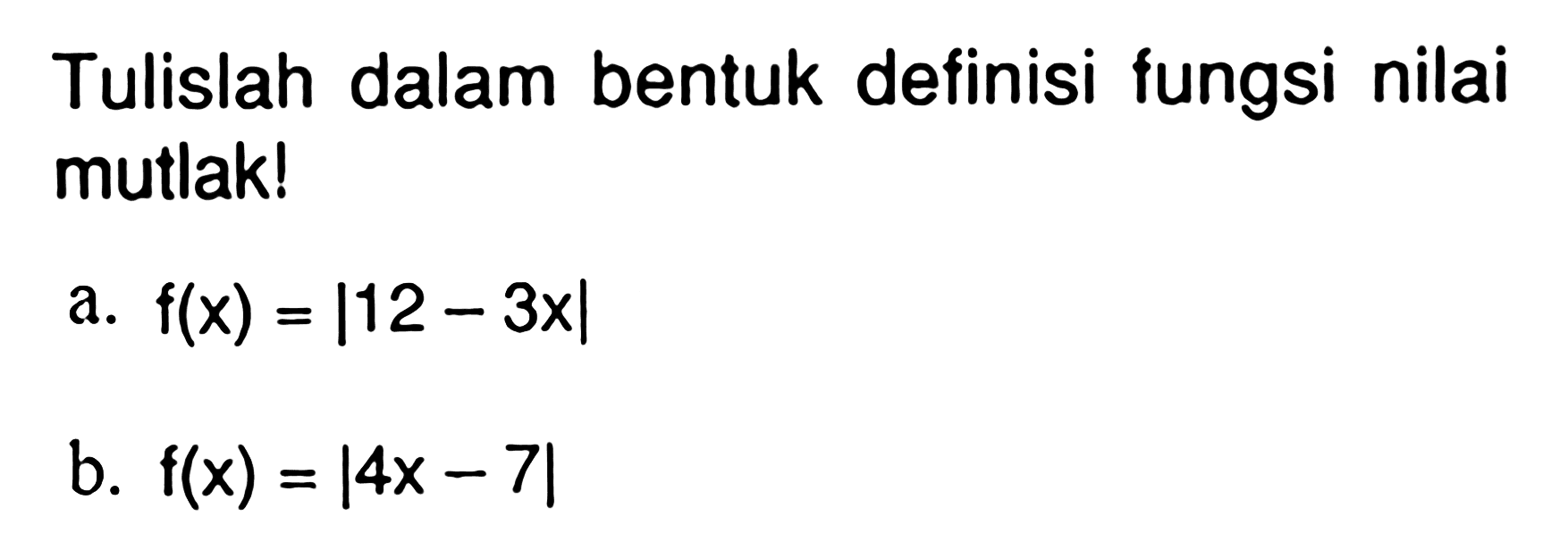 Tulislah dalam bentuk definisi fungsi nilai mutlak! a. f(x)=|12-3x| b. f(x)=|4x-7|