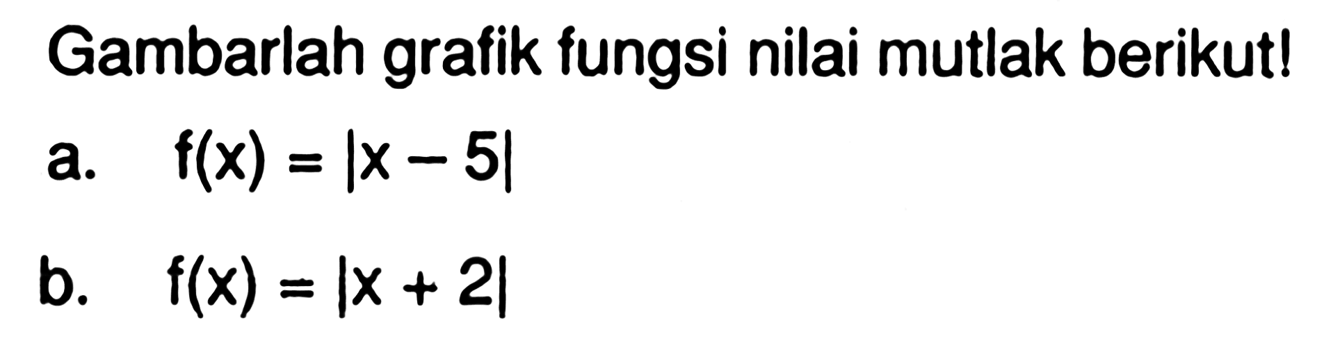 Gambarlah grafik fungsi nilai mutlak berikut! a.f(x) = |x- 5| b.f(x) = |x + 2|