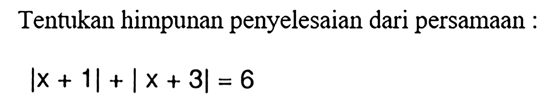 Tentukan himpunan penyelesaian dari persamaan :|x + 1|+ |x+ 3| = 6