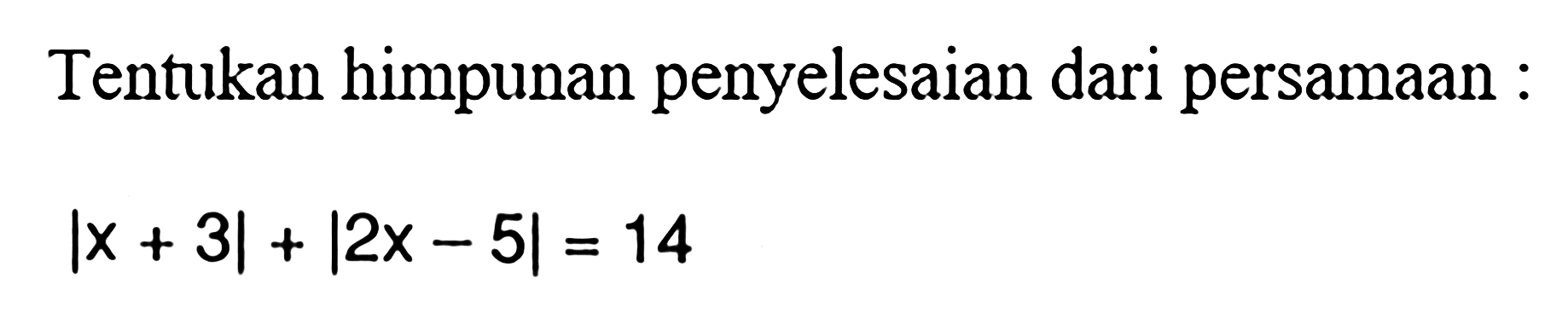 Tentukan himpunan penyelesaian dari persamaan : |x+3|+|2x-5|=14