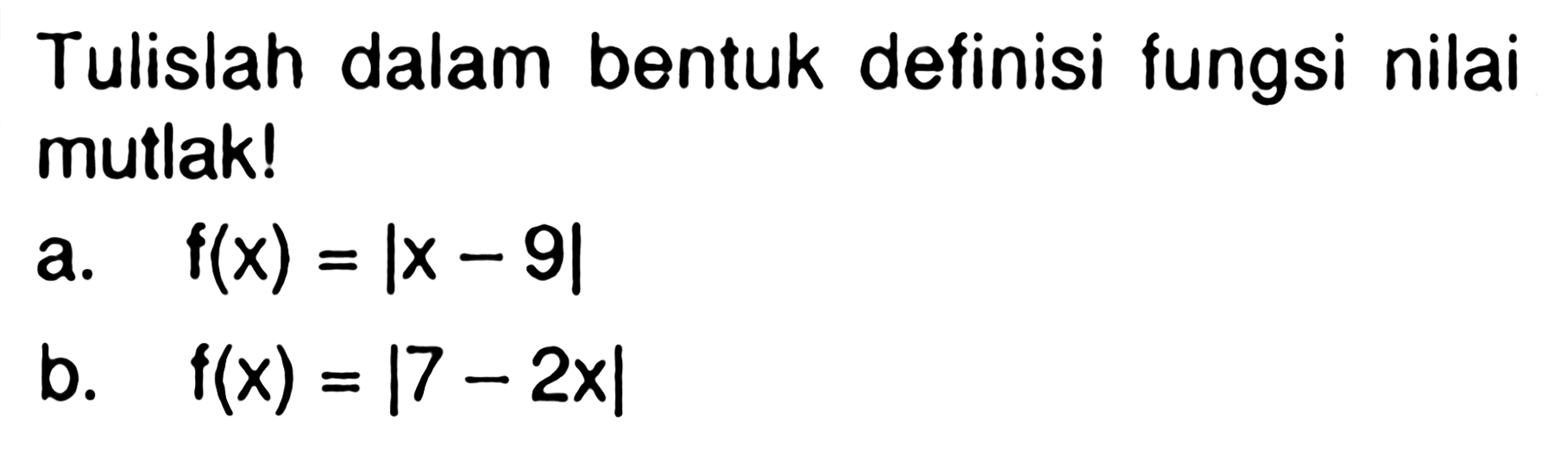 Tulislah dalam bentuk definisi fungsi nilai mutlak! a. f(x)=|x-9| b. f(x)=|7-2x|