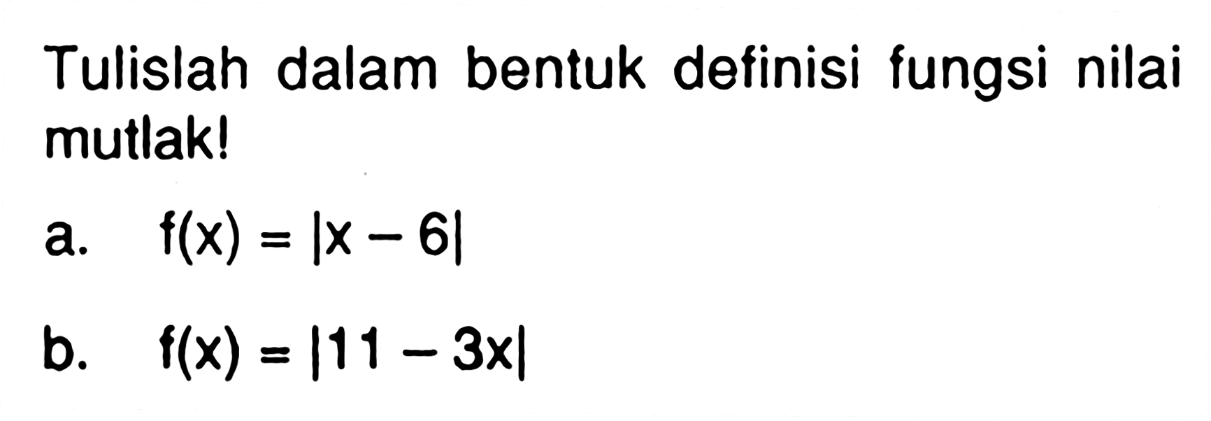 Tulislah dalam bentuk definisi fungsi nilai mutlak! a. f(x)=|x-6| b. f(x)=|11-3x|