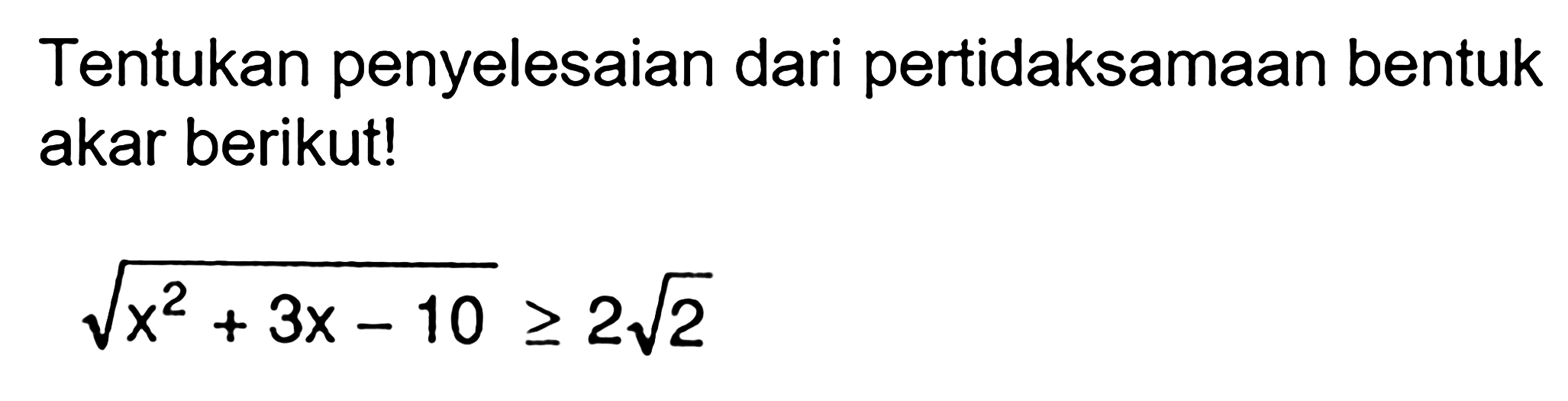 Tentukan penyelesaian dari pertidaksamaan bentuk akar berikut! akar(x^2+3x-10) >= 2 akar(2)