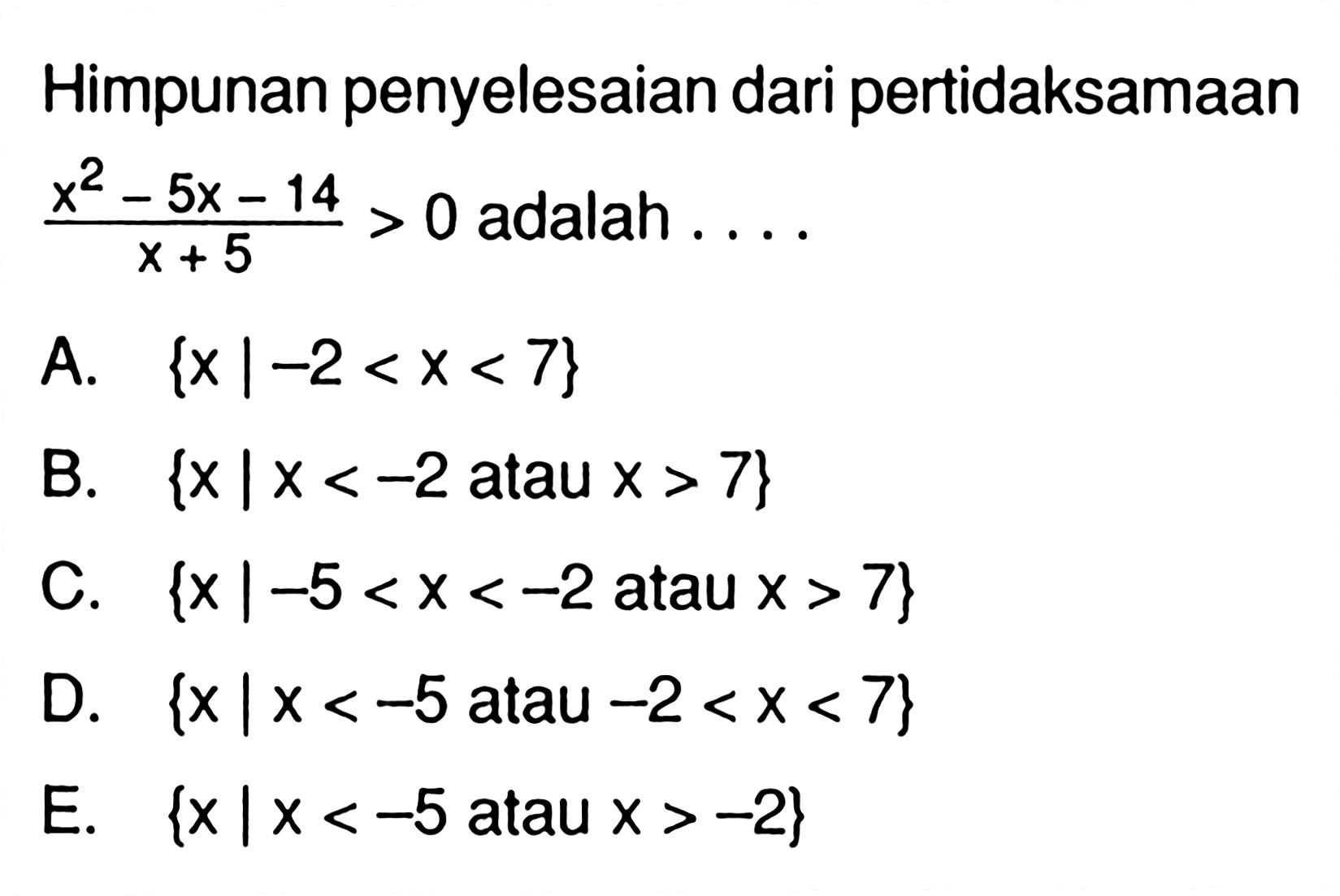 Himpunan penyelesaian dari pertidaksamaan (x^2-5x-14)/(x+5)>0 adalah . . . .