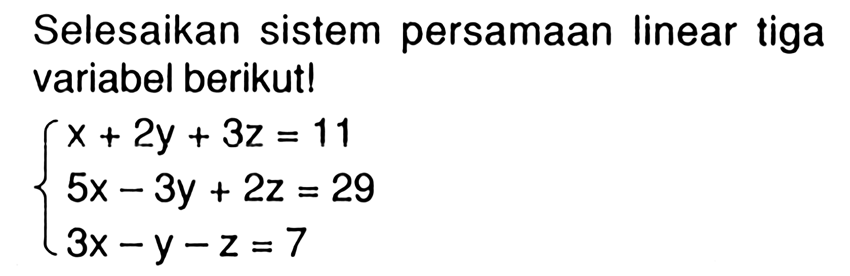 Selesaikan sistem persamaan linear tiga variabel berikut! x+2y+3z=11 5x-3y+2z=29 3x-y-z=7