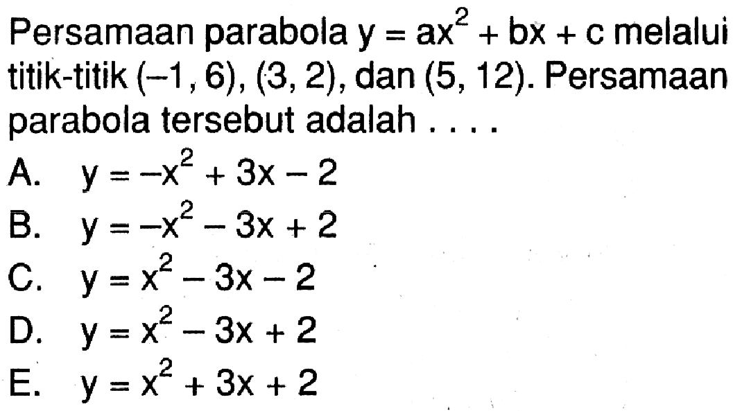 Persamaan parabola y=ax^2+bx+c melalui titik-titik (-1,6),(3,2), dan (5,12). Persamaan parabola tersebut adalah.... 