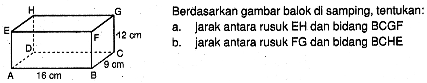 Berdasarkan gambar balok di samping, tentukan: a. jarak antara rusuk EH dan bidang BCGF b. jarak antara rusuk FG dan bidang BCHE