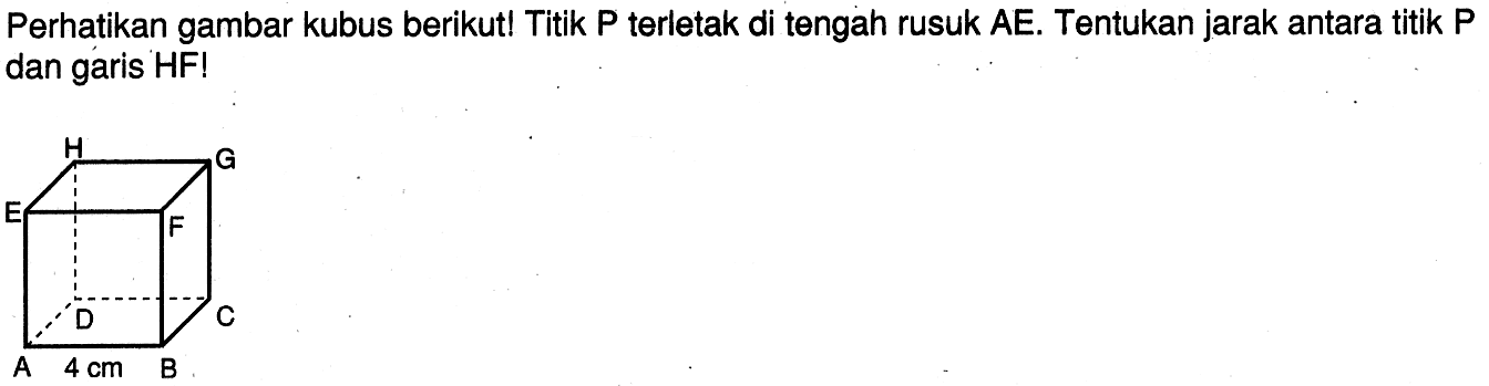 Perhatikan gambar kubus berikut! Titik P terletak di tengah rusuk AE. Tentukan jarak antara titik P dan garis HF! 4 cm B