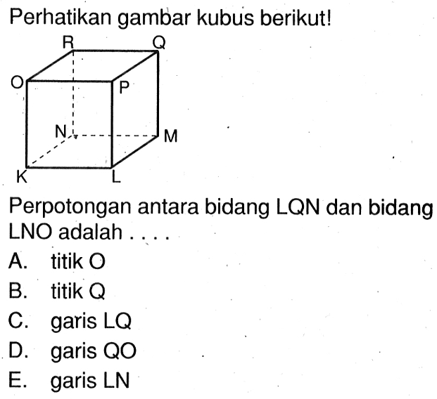 Perhatikan gambar kubus berikutl N; M Perpotongan antara bidang LQN dan bidang LNO adalah ....