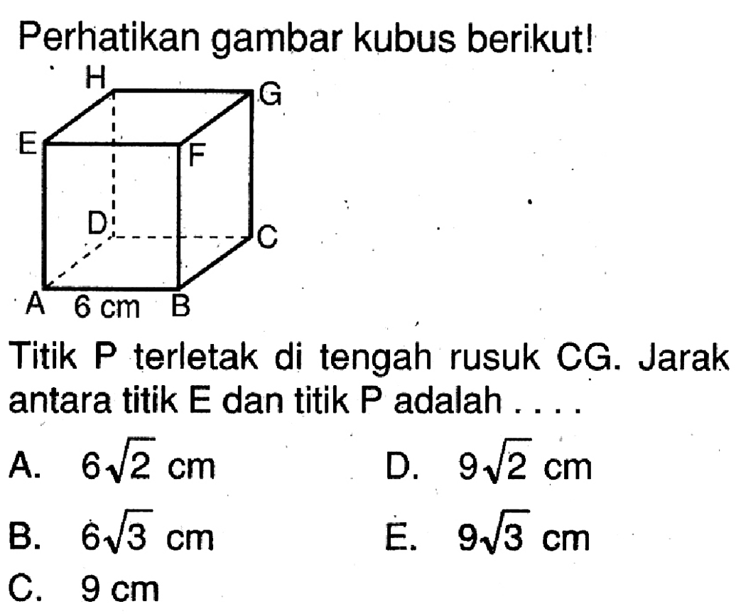 Perhatikan gambar kubus berikut! 6 cm Titik P terletak di tengah rusuk CG. Jarak antara titik E dan titik P adalah ...