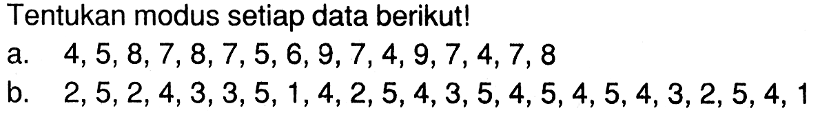 Tentukan modus setiap data berikut. a.4,5,8,7, 8,7,5,6,9,7,4, 9,7,4,7, 8 B. 2,5,2,4,3,3,5, 1,4,2,5,4,3,5,4,5,4,5,4,3,2,5,4, 1