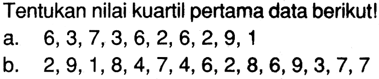 Tentukan nilai kuartil pertama data berikut! a. 6,3,7,3,6,2,6,2,9,1 b. 2,9,1,8,4,7,4,6,2,8,6,9,3,7,7