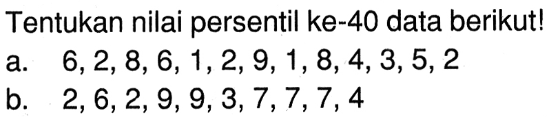 Tentukan nilai persentil ke-40 data berikut! a. 6,2,8,6,1,2,9,1,8,4,3,5,2 b. 2,6,2,9,9,3,7,7,7,4