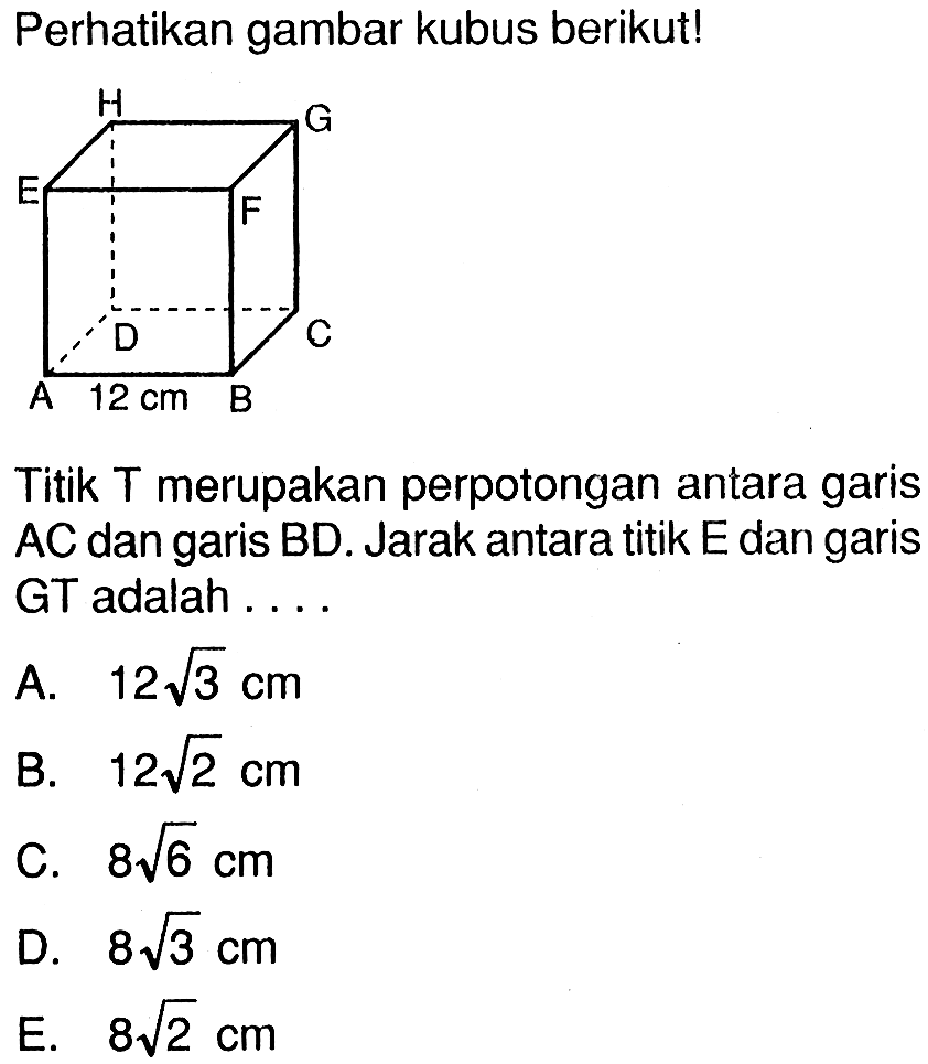 Perhatikan gambar kubus berikut! 12 cm ABCD.EFGHTitik T merupakan perpotongan antara garis AC dan garis BD. Jarak antara titik E dan garis GT adalah....