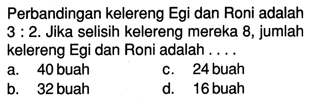 Perbandingan kelereng Egi dan Roni adalah 3:2. Jika selisih kelereng mereka 8, jumlah kelereng Egi dan Roni adalah ...