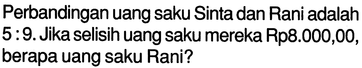 Perbandingan uang saku Sinta dan Rani adalah 5: 9. Jika selisih uang saku mereka Rp8.000,00, berapa uang saku Rani? 