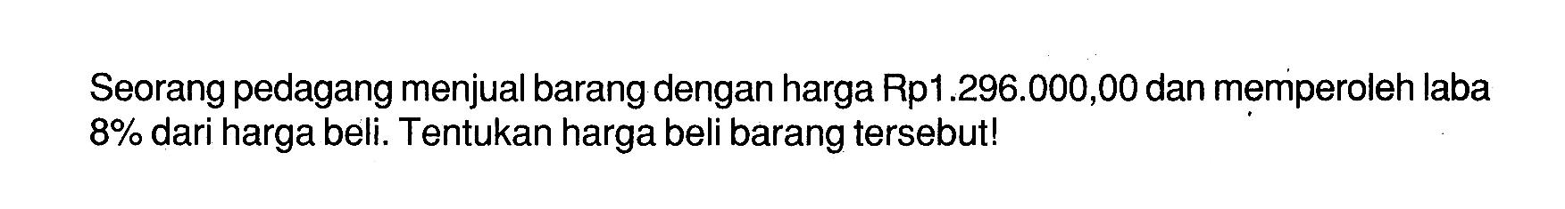 Seorang pedagang menjual barang dengan harga Rp1.296.000,00 dan memperoleh laba 8% dari harga beli. Tentukan harga beli barang tersebut!