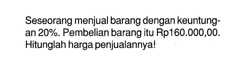 Seseorang menjual barang dengan keuntungan 20%. Pembelian barang itu Rp160.000,00. Hitunglah harga penjualannya!